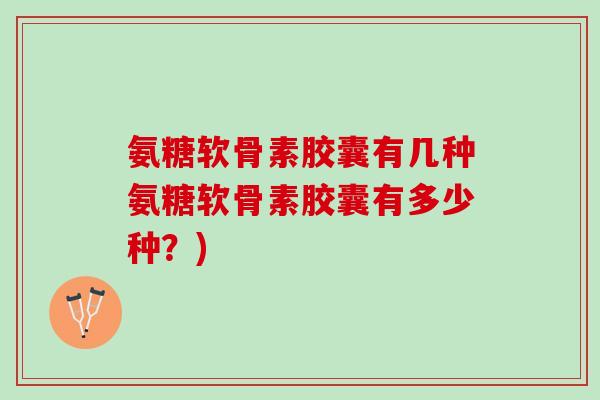 氨糖软骨素胶囊有几种氨糖软骨素胶囊有多少种？)