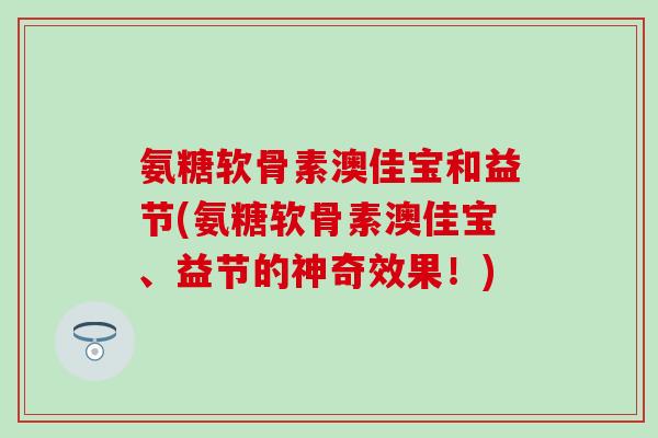 氨糖软骨素澳佳宝和益节(氨糖软骨素澳佳宝、益节的神奇效果！)