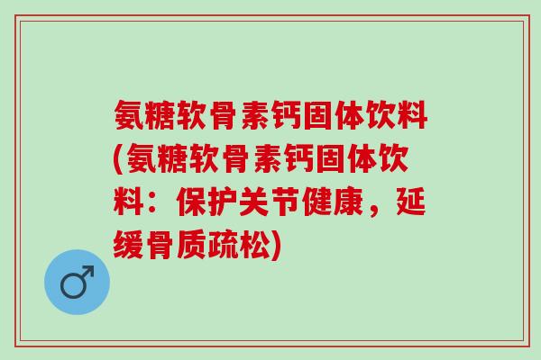 氨糖软骨素钙固体饮料(氨糖软骨素钙固体饮料：保护关节健康，延缓骨质疏松)