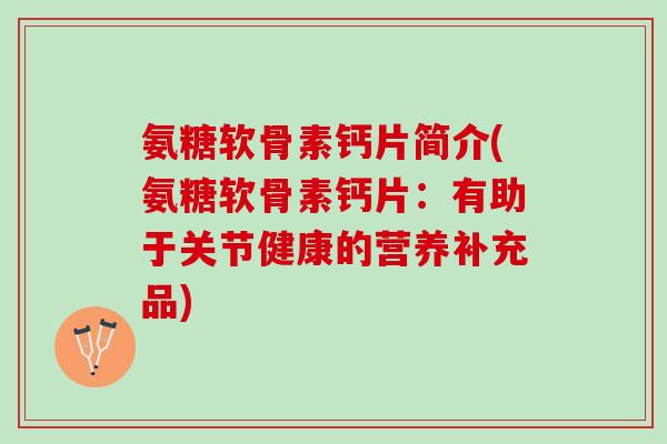 氨糖软骨素钙片简介(氨糖软骨素钙片：有助于关节健康的营养补充品)