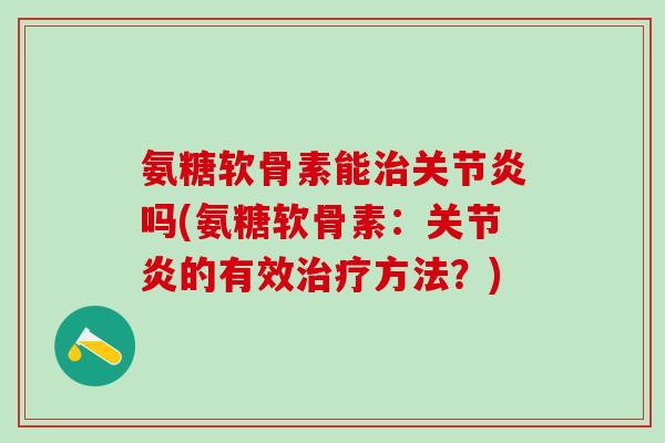 氨糖软骨素能治关节炎吗(氨糖软骨素：关节炎的有效治疗方法？)