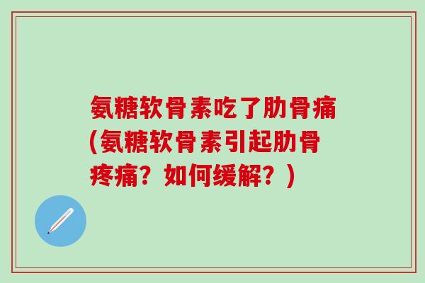 氨糖软骨素吃了肋骨痛(氨糖软骨素引起肋骨？如何缓解？)