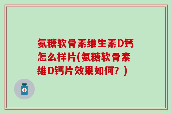 氨糖软骨素维生素D钙怎么样片(氨糖软骨素维D钙片效果如何？)