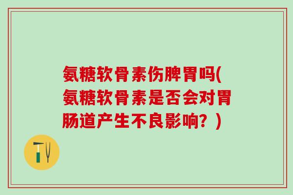 氨糖软骨素伤脾胃吗(氨糖软骨素是否会对胃肠道产生不良影响？)