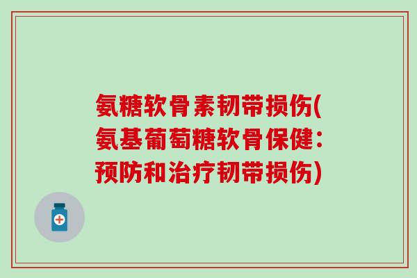氨糖软骨素韧带损伤(氨基葡萄糖软骨保健：预防和治疗韧带损伤)