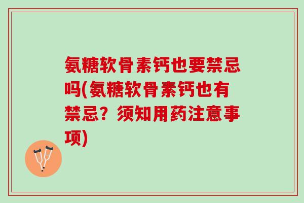氨糖软骨素钙也要禁忌吗(氨糖软骨素钙也有禁忌？须知用药注意事项)
