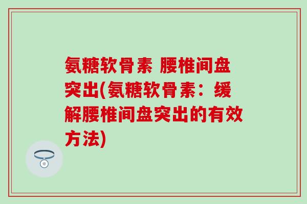 氨糖软骨素 腰椎间盘突出(氨糖软骨素：缓解腰椎间盘突出的有效方法)