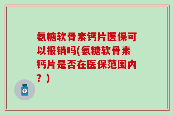 氨糖软骨素钙片医保可以报销吗(氨糖软骨素钙片是否在医保范围内？)