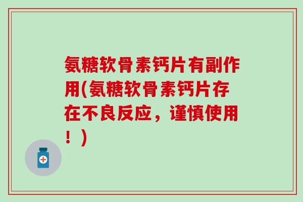 氨糖软骨素钙片有副作用(氨糖软骨素钙片存在不良反应,谨慎使用!) 氨糖软骨素钙片有副作用(氨糖软骨素钙片存在不良反应,谨慎使用!)