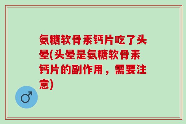 氨糖软骨素钙片吃了头晕(头晕是氨糖软骨素钙片的副作用，需要注意)