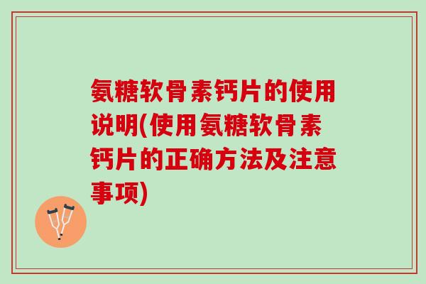 氨糖软骨素钙片的使用说明(使用氨糖软骨素钙片的正确方法及注意事项)