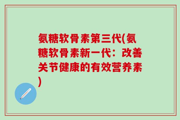 氨糖软骨素第三代(氨糖软骨素新一代：改善关节健康的有效营养素)