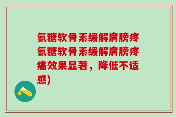氨糖软骨素缓解肩膀疼氨糖软骨素缓解肩膀效果显著,降低不适感) 氨糖软骨素缓解肩膀疼氨糖软骨素缓解肩膀效果显著,降低不适感)