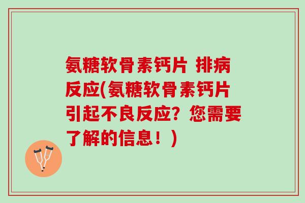 氨糖软骨素钙片 排病反应(氨糖软骨素钙片引起不良反应？您需要了解的信息！)