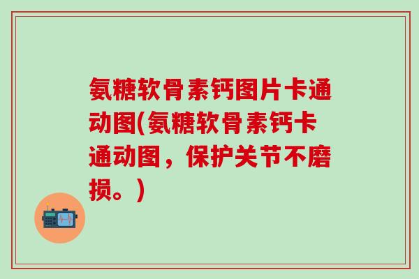 氨糖软骨素钙图片卡通动图(氨糖软骨素钙卡通动图,保护关节不磨损。) 氨糖软骨素钙图片卡通动图(氨糖软骨素钙卡通动图,保护关节不磨损。)