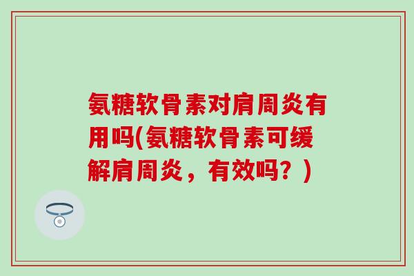 氨糖软骨素对肩周炎有用吗(氨糖软骨素可缓解肩周炎，有效吗？)