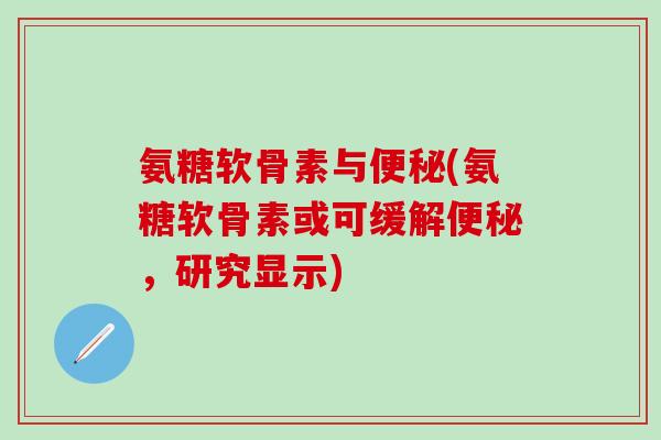 氨糖软骨素与(氨糖软骨素或可缓解，研究显示)
