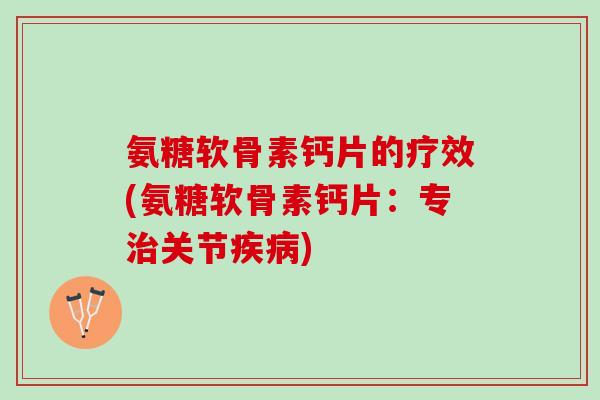 氨糖软骨素钙片的疗效(氨糖软骨素钙片：专治关节疾病)