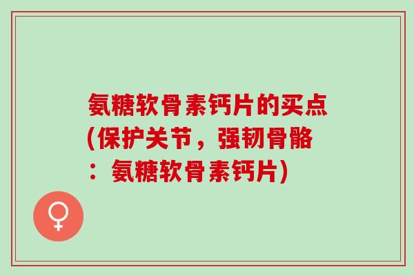 氨糖软骨素钙片的买点(保护关节，强韧骨骼：氨糖软骨素钙片)