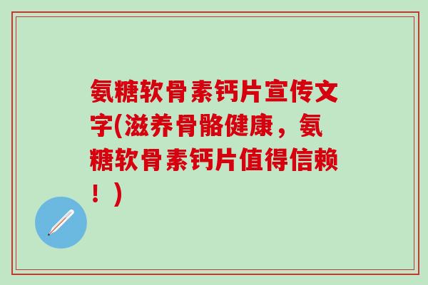 氨糖软骨素钙片宣传文字(滋养骨骼健康，氨糖软骨素钙片值得信赖！)