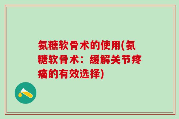 氨糖软骨术的使用(氨糖软骨术：缓解关节的有效选择)