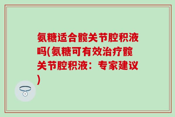 氨糖适合髋关节腔积液吗(氨糖可有效治疗髋关节腔积液：专家建议)