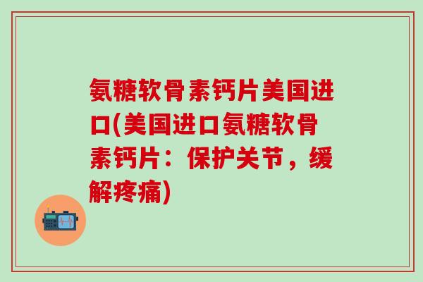 氨糖软骨素钙片美国进口(美国进口氨糖软骨素钙片:保护关节,缓解) 氨糖软骨素钙片美国进口(美国进口氨糖软骨素钙片:保护关节,缓解)