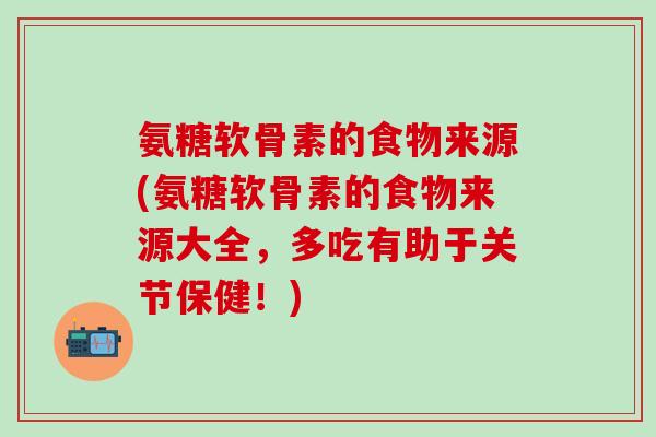 氨糖软骨素的食物来源(氨糖软骨素的食物来源大全，多吃有助于关节保健！)