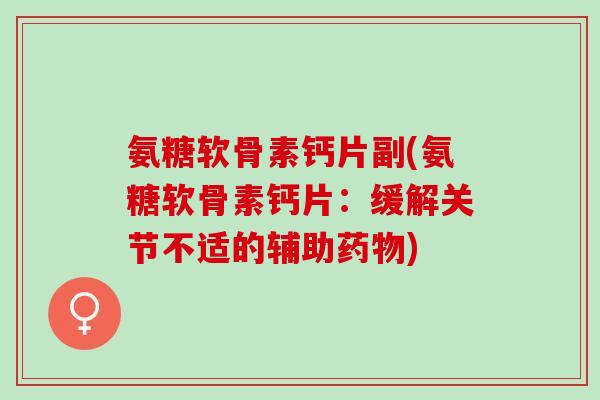 氨糖软骨素钙片副(氨糖软骨素钙片：缓解关节不适的辅助药物)