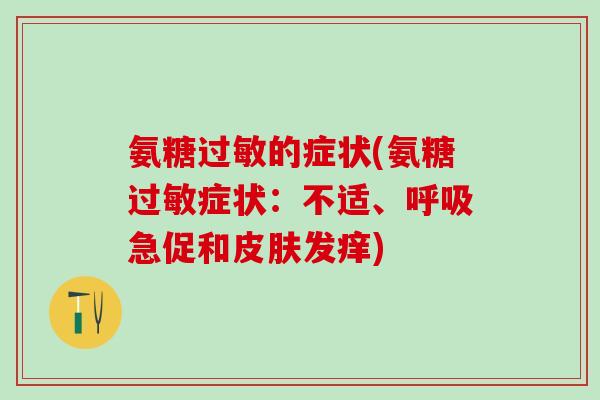 氨糖过敏的症状(氨糖过敏症状：不适、呼吸急促和皮肤发痒)