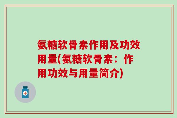 氨糖软骨素作用及功效用量(氨糖软骨素：作用功效与用量简介)