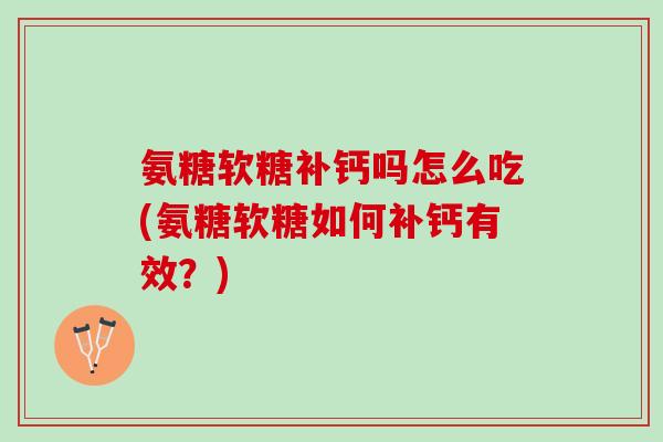 氨糖软糖补钙吗怎么吃(氨糖软糖如何补钙有效？)