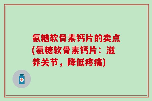 氨糖软骨素钙片的卖点(氨糖软骨素钙片：滋养关节，降低疼痛)