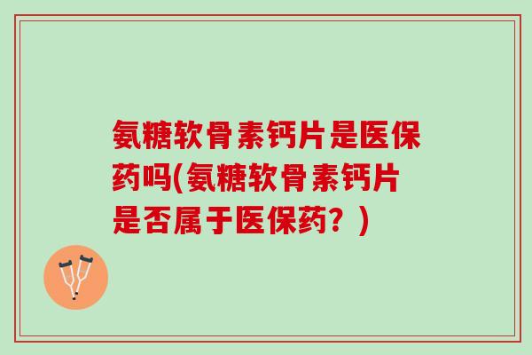 氨糖软骨素钙片是医保药吗(氨糖软骨素钙片是否属于医保药？)