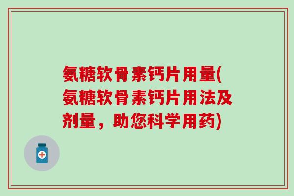 氨糖软骨素钙片用量(氨糖软骨素钙片用法及剂量，助您科学用药)