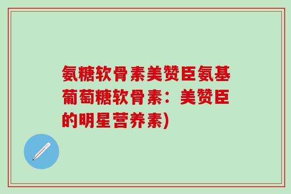 氨糖软骨素美赞臣氨基葡萄糖软骨素：美赞臣的明星营养素)