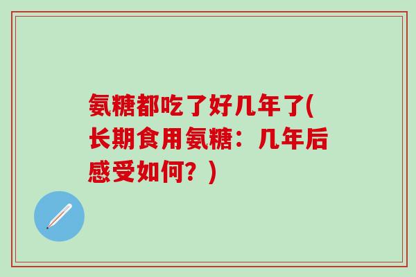 氨糖都吃了好几年了(长期食用氨糖：几年后感受如何？)