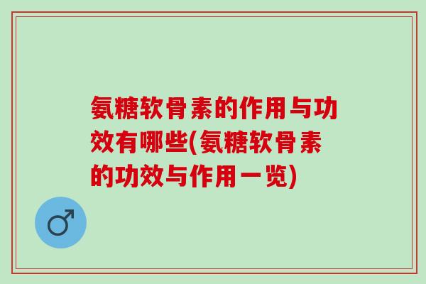 氨糖软骨素的作用与功效有哪些(氨糖软骨素的功效与作用一览) 氨糖软骨素的作用与功效有哪些(氨糖软骨素的功效与作用一览)