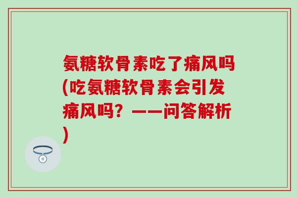 氨糖软骨素吃了吗(吃氨糖软骨素会引发吗？——问答解析)