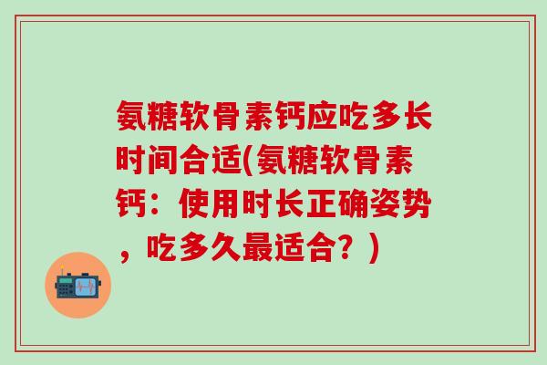 氨糖软骨素钙应吃多长时间合适(氨糖软骨素钙：使用时长正确姿势，吃多久适合？)