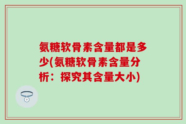 氨糖软骨素含量都是多少(氨糖软骨素含量分析：探究其含量大小)