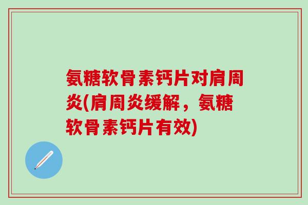 氨糖软骨素钙片对肩周炎(肩周炎缓解，氨糖软骨素钙片有效)