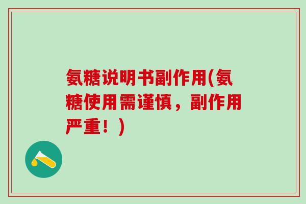 氨糖说明书副作用(氨糖使用需谨慎，副作用严重！)