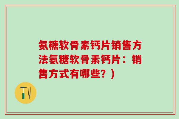 氨糖软骨素钙片销售方法氨糖软骨素钙片:销售方式有哪些?) 氨糖软骨素钙片销售方法氨糖软骨素钙片:销售方式有哪些?)