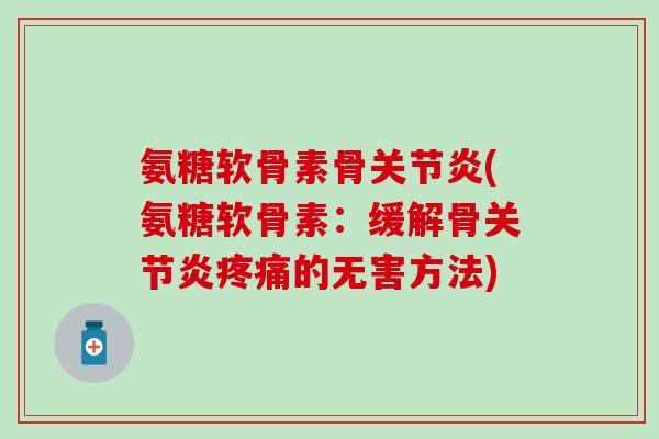 氨糖软骨素骨关节炎(氨糖软骨素：缓解骨关节炎疼痛的无害方法)