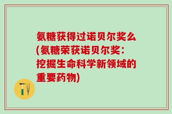 氨糖获得过诺贝尔奖么(氨糖荣获诺贝尔奖：挖掘生命科学新领域的重要药物)