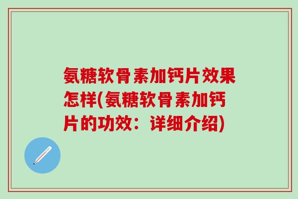 氨糖软骨素加钙片效果怎样(氨糖软骨素加钙片的功效：详细介绍)