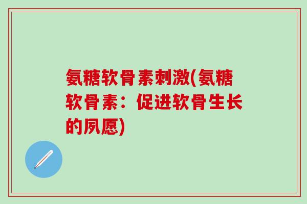 氨糖软骨素刺激(氨糖软骨素：促进软骨生长的夙愿)