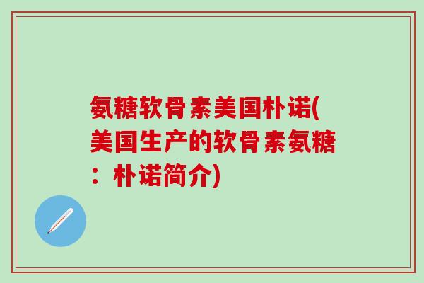 氨糖软骨素美国朴诺(美国生产的软骨素氨糖:朴诺简介) 氨糖软骨素美国朴诺(美国生产的软骨素氨糖:朴诺简介)