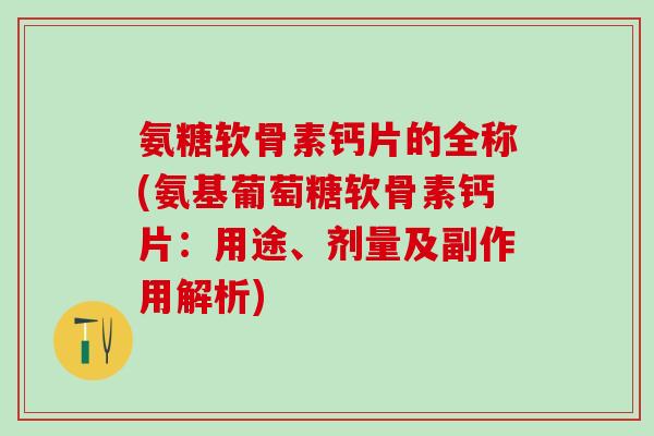 氨糖软骨素钙片的全称(氨基葡萄糖软骨素钙片：用途、剂量及副作用解析)